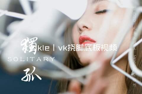 tickle丨vk挠脚底板视频